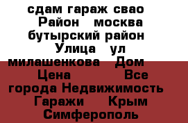 сдам гараж свао › Район ­ москва бутырский район › Улица ­ ул милашенкова › Дом ­ 12 › Цена ­ 3 000 - Все города Недвижимость » Гаражи   . Крым,Симферополь